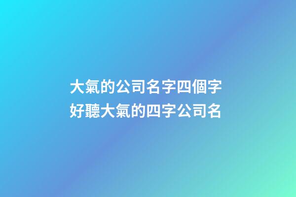 大氣的公司名字四個字 好聽大氣的四字公司名-第1張-公司起名-玄機派
